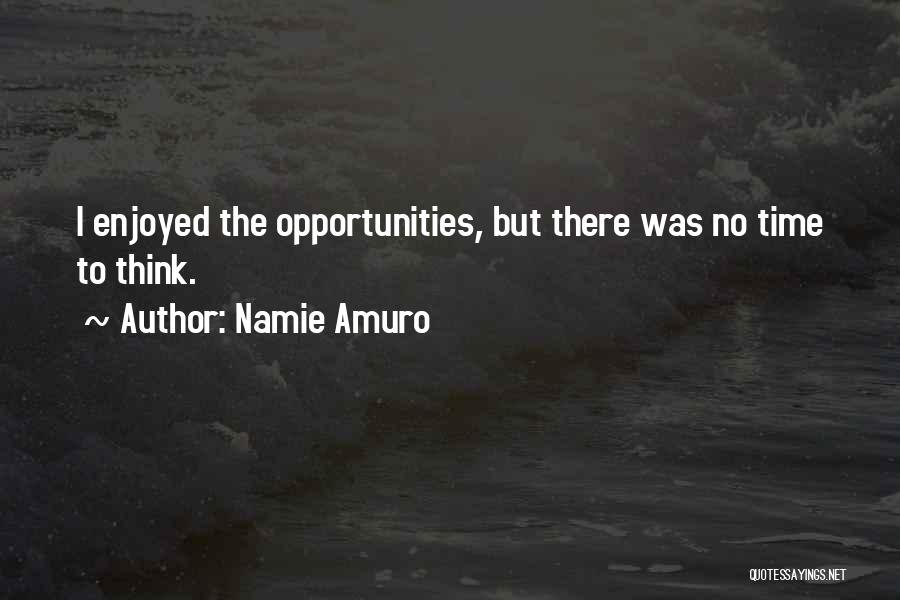 Namie Amuro Quotes: I Enjoyed The Opportunities, But There Was No Time To Think.