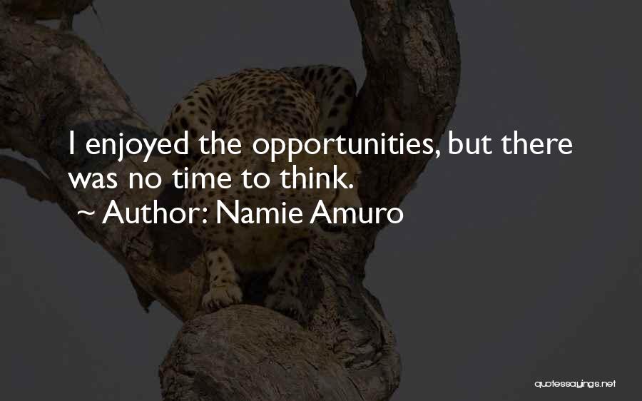 Namie Amuro Quotes: I Enjoyed The Opportunities, But There Was No Time To Think.