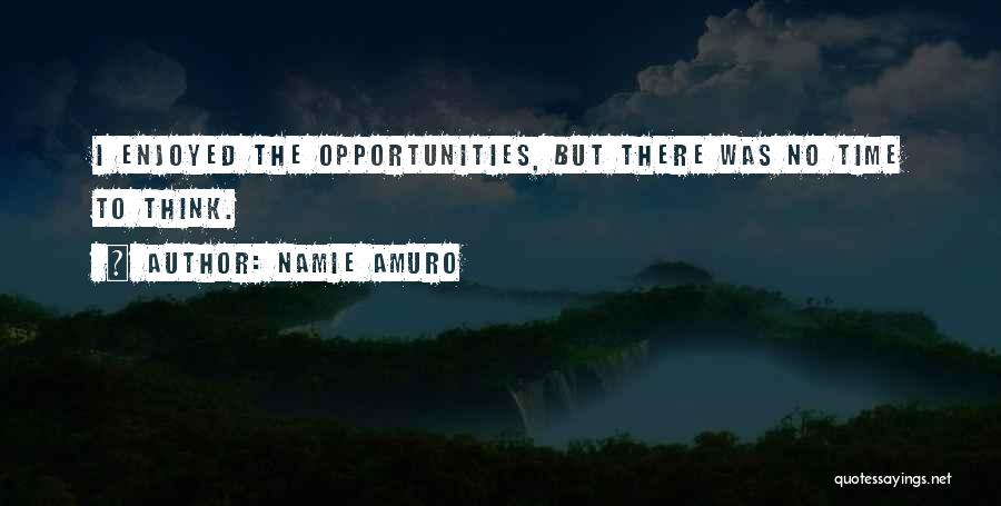 Namie Amuro Quotes: I Enjoyed The Opportunities, But There Was No Time To Think.