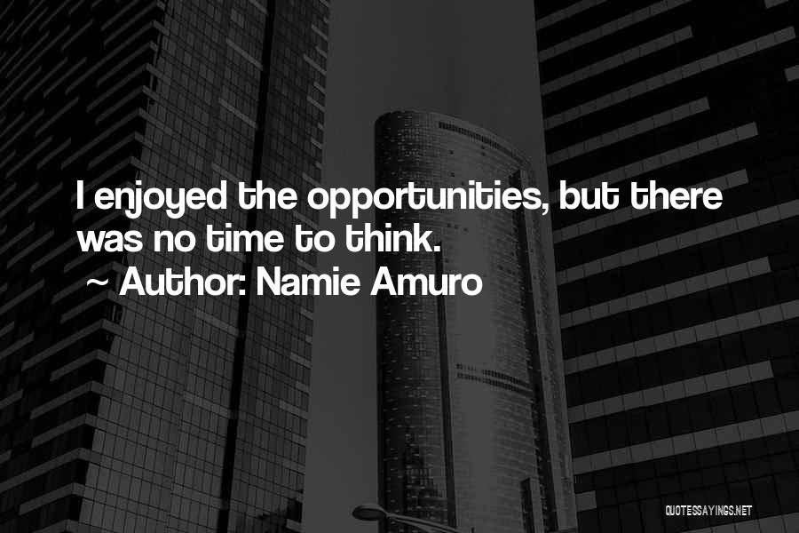 Namie Amuro Quotes: I Enjoyed The Opportunities, But There Was No Time To Think.