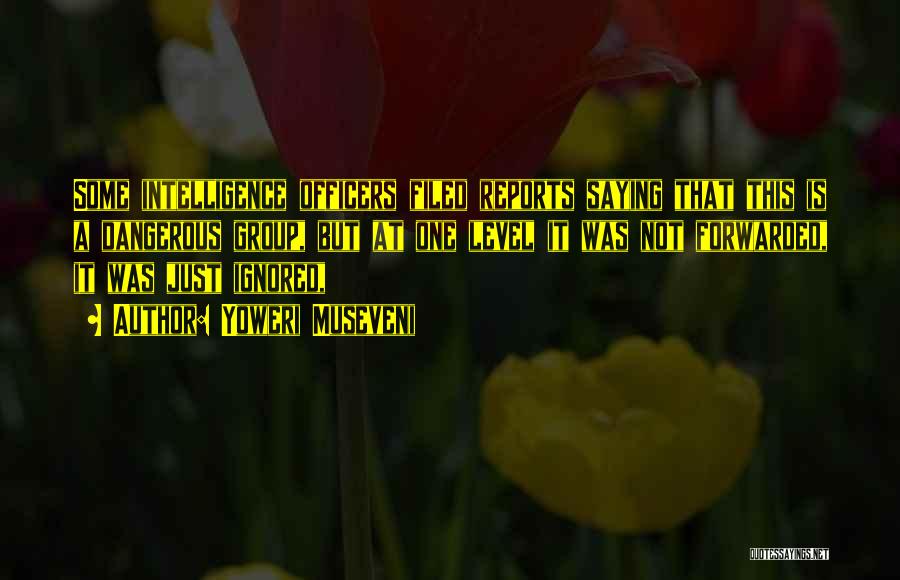 Yoweri Museveni Quotes: Some Intelligence Officers Filed Reports Saying That This Is A Dangerous Group, But At One Level It Was Not Forwarded,