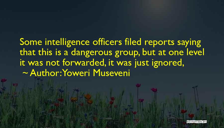 Yoweri Museveni Quotes: Some Intelligence Officers Filed Reports Saying That This Is A Dangerous Group, But At One Level It Was Not Forwarded,