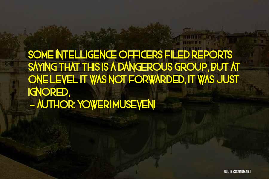 Yoweri Museveni Quotes: Some Intelligence Officers Filed Reports Saying That This Is A Dangerous Group, But At One Level It Was Not Forwarded,