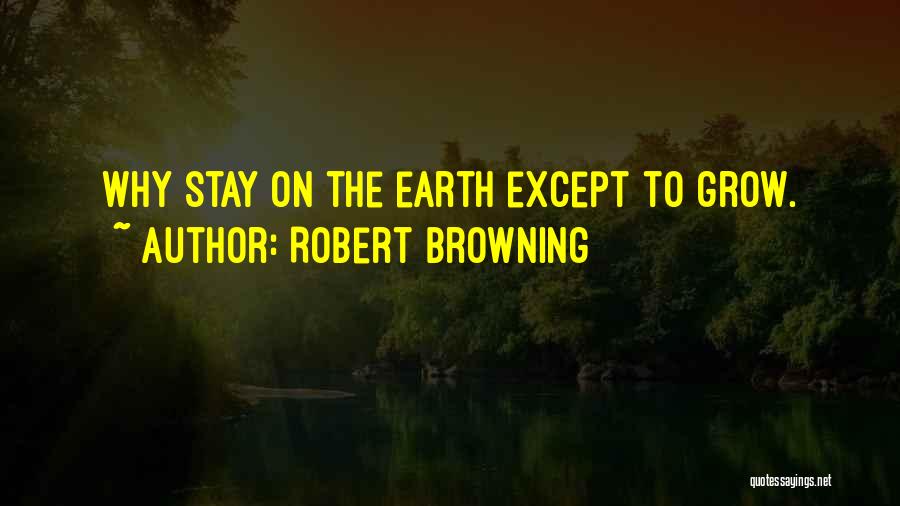 Robert Browning Quotes: Why Stay On The Earth Except To Grow.