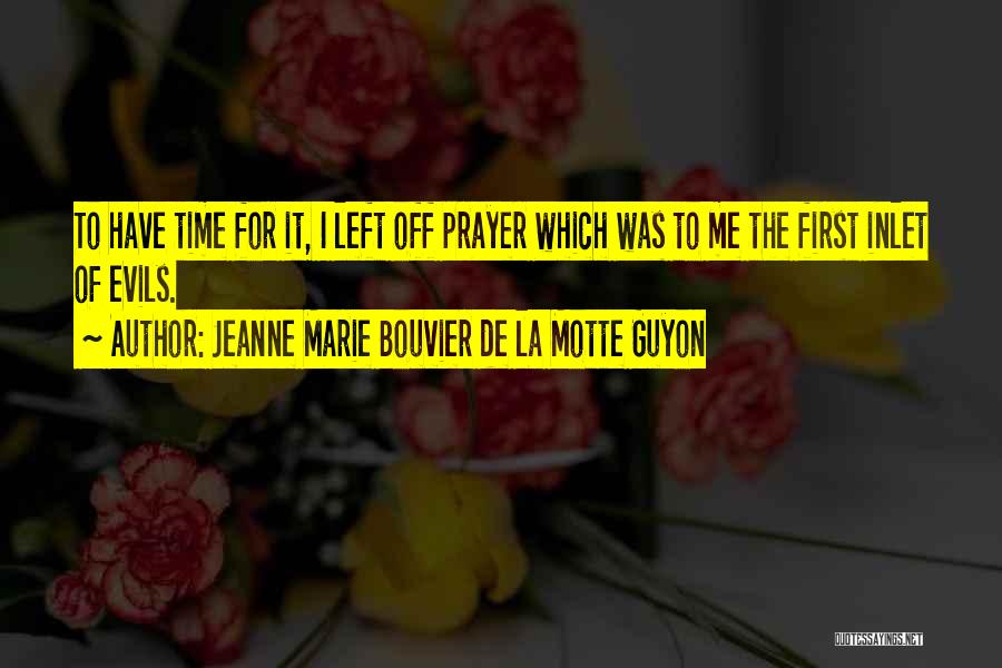 Jeanne Marie Bouvier De La Motte Guyon Quotes: To Have Time For It, I Left Off Prayer Which Was To Me The First Inlet Of Evils.