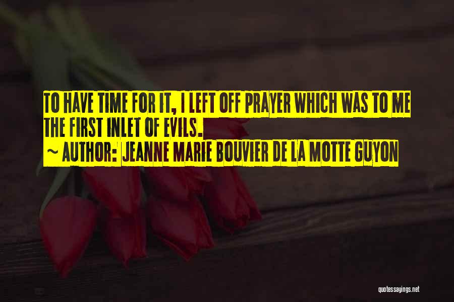 Jeanne Marie Bouvier De La Motte Guyon Quotes: To Have Time For It, I Left Off Prayer Which Was To Me The First Inlet Of Evils.