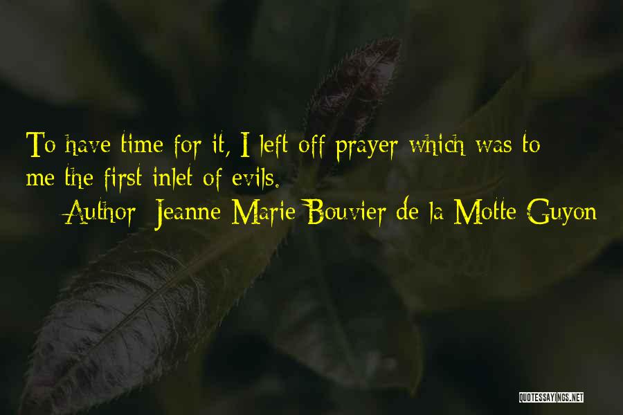 Jeanne Marie Bouvier De La Motte Guyon Quotes: To Have Time For It, I Left Off Prayer Which Was To Me The First Inlet Of Evils.