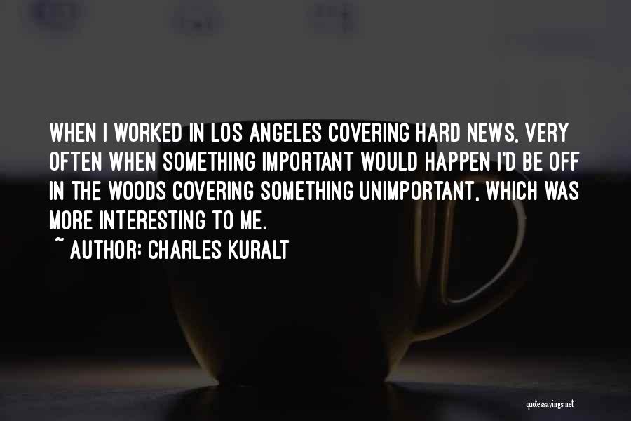 Charles Kuralt Quotes: When I Worked In Los Angeles Covering Hard News, Very Often When Something Important Would Happen I'd Be Off In