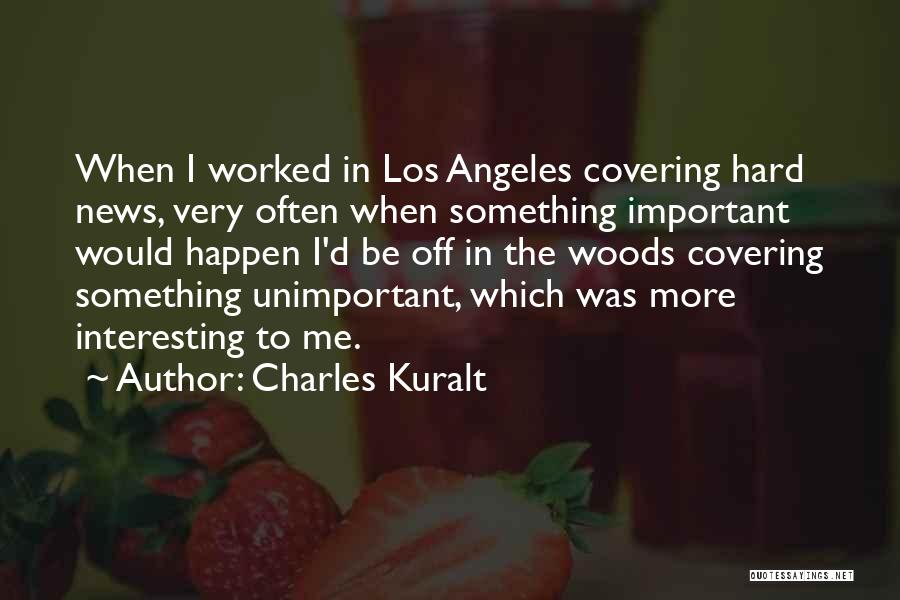 Charles Kuralt Quotes: When I Worked In Los Angeles Covering Hard News, Very Often When Something Important Would Happen I'd Be Off In
