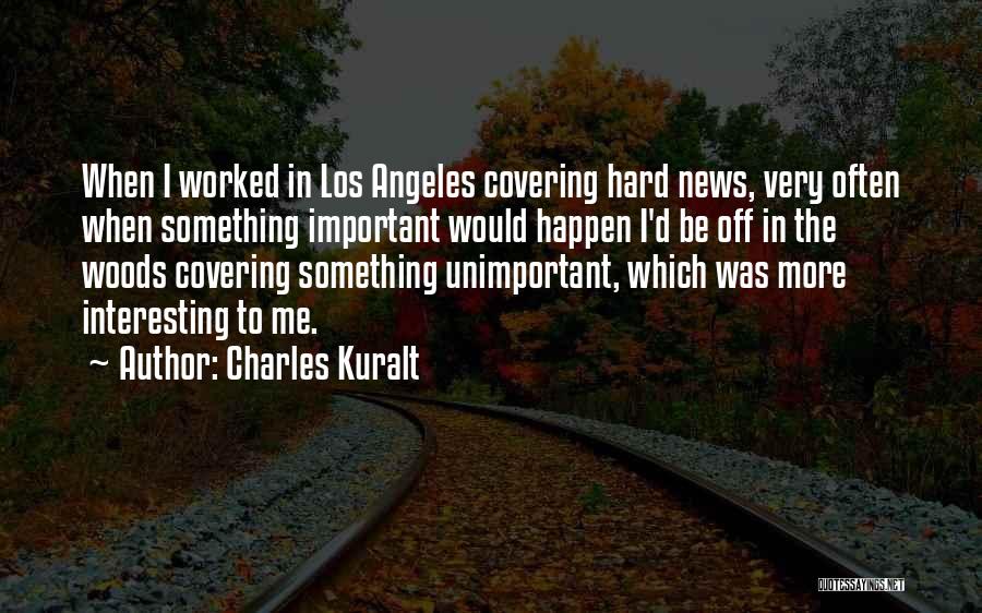 Charles Kuralt Quotes: When I Worked In Los Angeles Covering Hard News, Very Often When Something Important Would Happen I'd Be Off In
