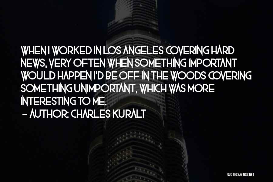 Charles Kuralt Quotes: When I Worked In Los Angeles Covering Hard News, Very Often When Something Important Would Happen I'd Be Off In