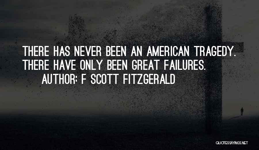 F Scott Fitzgerald Quotes: There Has Never Been An American Tragedy. There Have Only Been Great Failures.