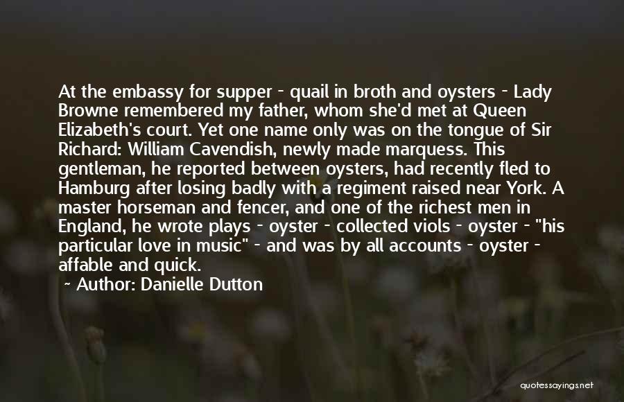 Danielle Dutton Quotes: At The Embassy For Supper - Quail In Broth And Oysters - Lady Browne Remembered My Father, Whom She'd Met