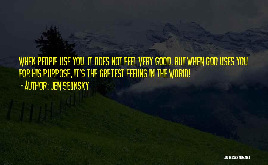 Jen Selinsky Quotes: When People Use You, It Does Not Feel Very Good. But When God Uses You For His Purpose, It's The