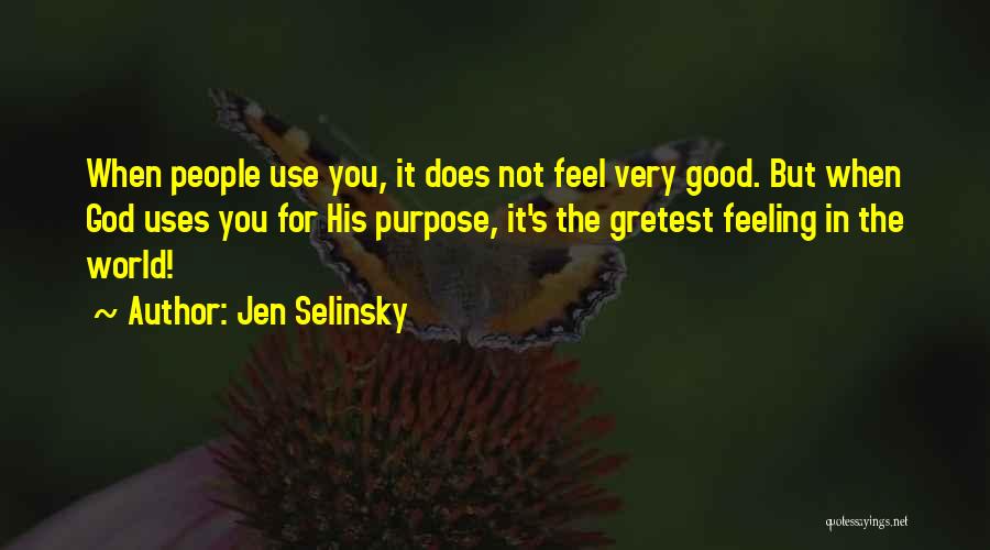 Jen Selinsky Quotes: When People Use You, It Does Not Feel Very Good. But When God Uses You For His Purpose, It's The