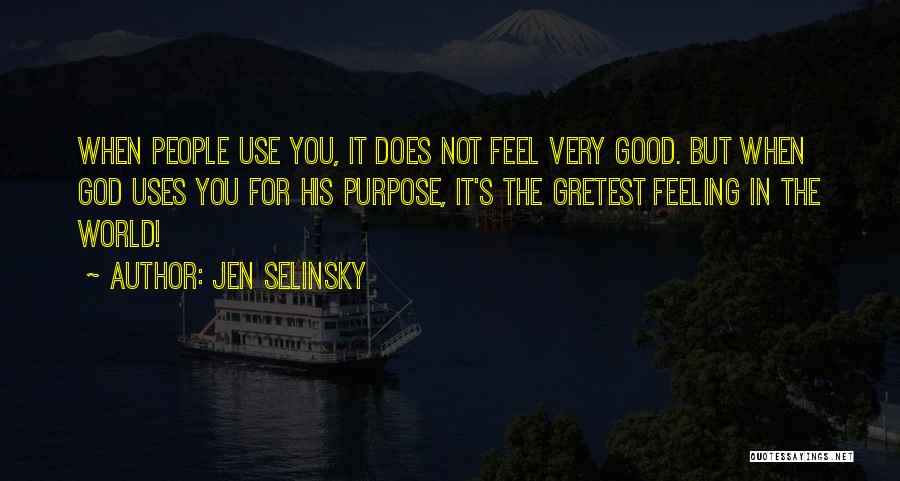 Jen Selinsky Quotes: When People Use You, It Does Not Feel Very Good. But When God Uses You For His Purpose, It's The