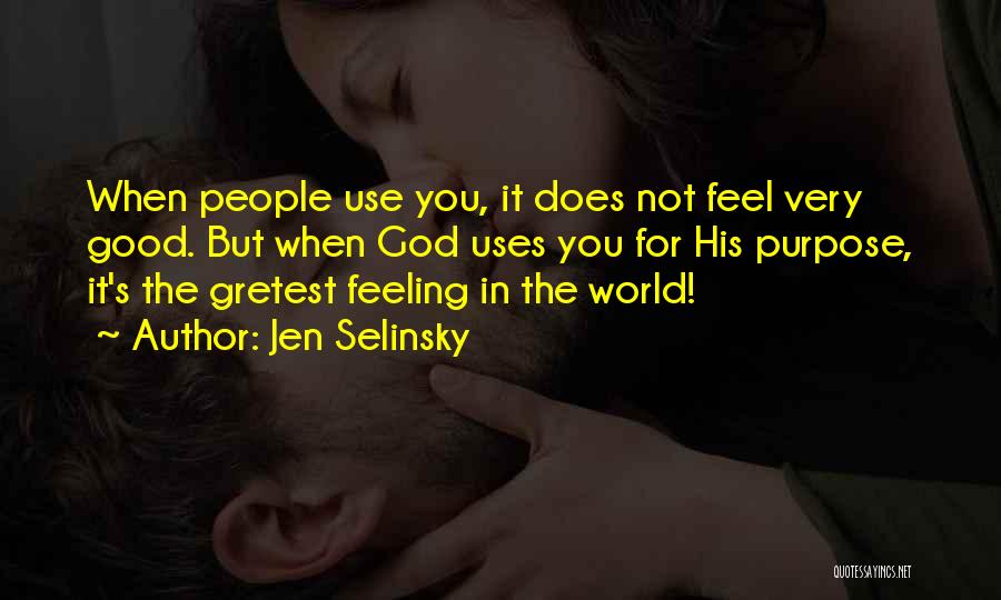 Jen Selinsky Quotes: When People Use You, It Does Not Feel Very Good. But When God Uses You For His Purpose, It's The