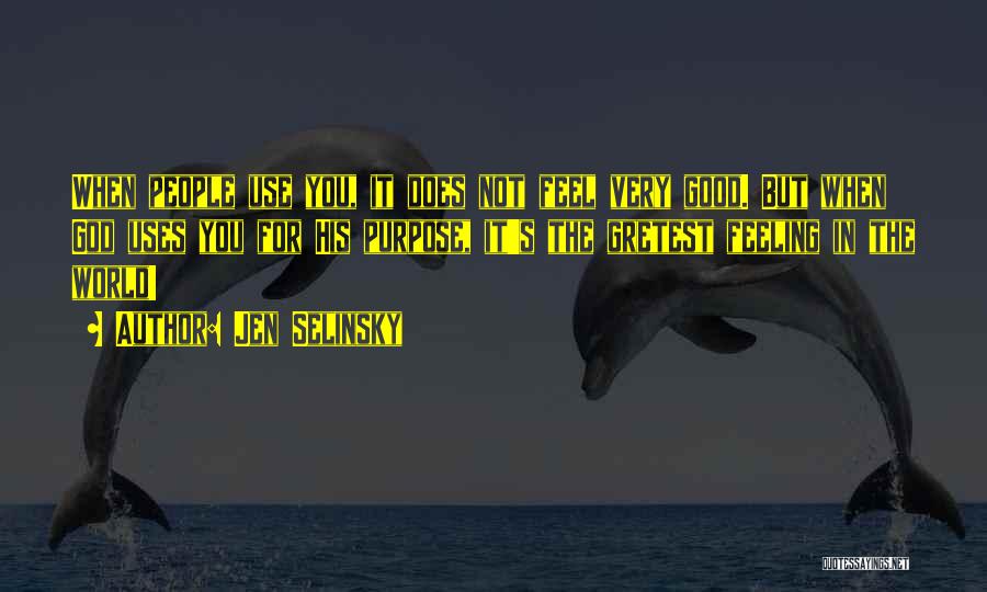 Jen Selinsky Quotes: When People Use You, It Does Not Feel Very Good. But When God Uses You For His Purpose, It's The