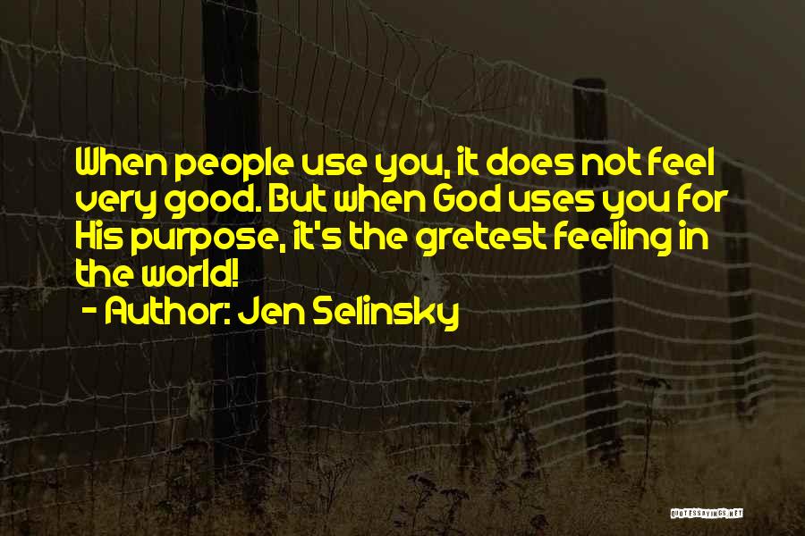 Jen Selinsky Quotes: When People Use You, It Does Not Feel Very Good. But When God Uses You For His Purpose, It's The