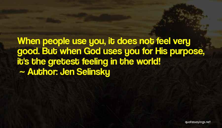 Jen Selinsky Quotes: When People Use You, It Does Not Feel Very Good. But When God Uses You For His Purpose, It's The