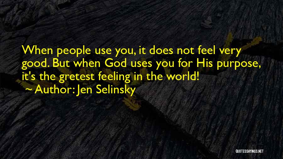 Jen Selinsky Quotes: When People Use You, It Does Not Feel Very Good. But When God Uses You For His Purpose, It's The