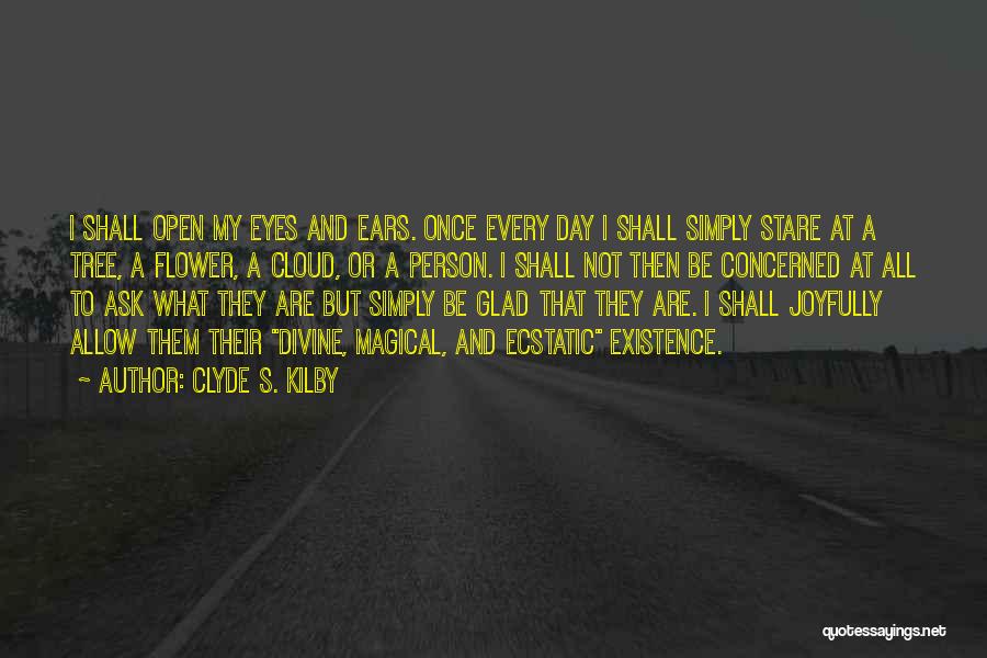 Clyde S. Kilby Quotes: I Shall Open My Eyes And Ears. Once Every Day I Shall Simply Stare At A Tree, A Flower, A