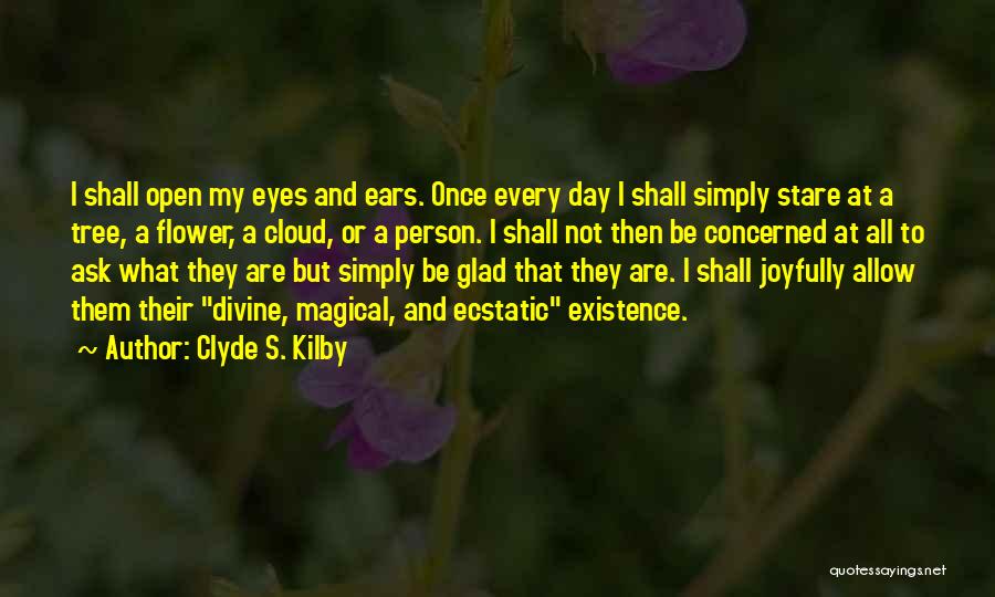 Clyde S. Kilby Quotes: I Shall Open My Eyes And Ears. Once Every Day I Shall Simply Stare At A Tree, A Flower, A