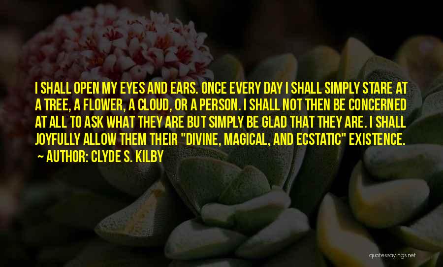 Clyde S. Kilby Quotes: I Shall Open My Eyes And Ears. Once Every Day I Shall Simply Stare At A Tree, A Flower, A