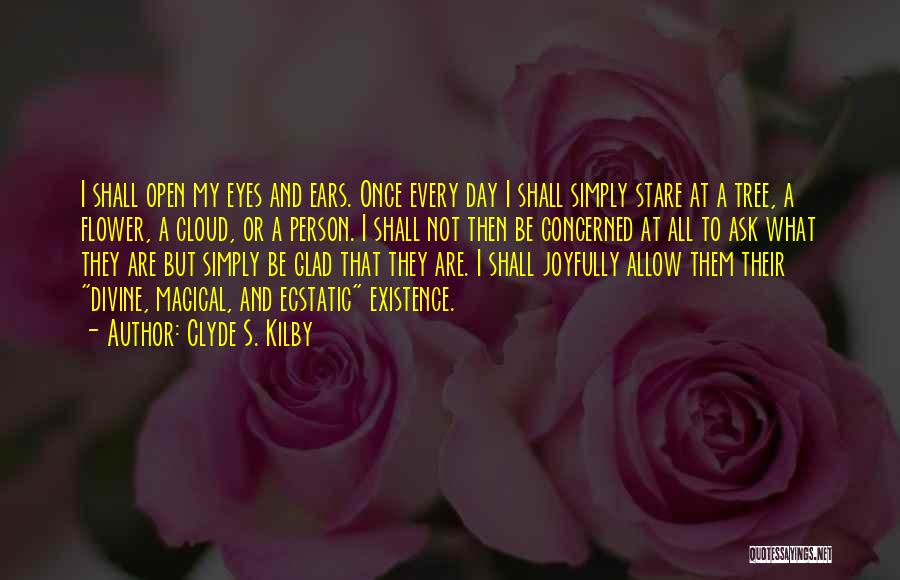 Clyde S. Kilby Quotes: I Shall Open My Eyes And Ears. Once Every Day I Shall Simply Stare At A Tree, A Flower, A