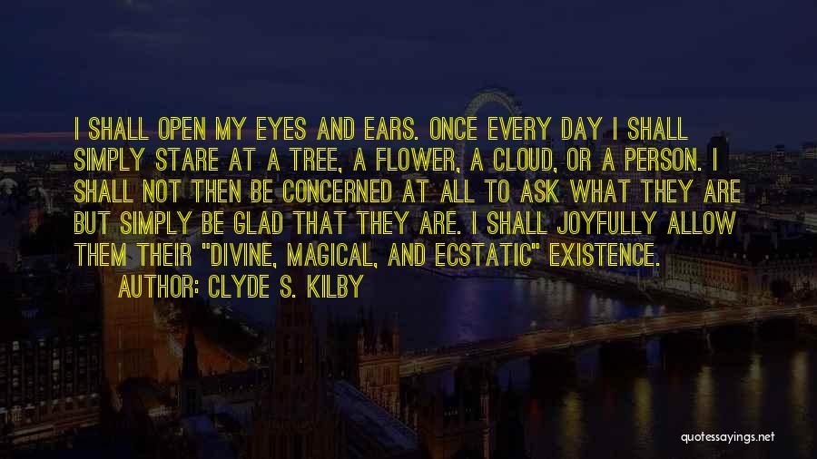 Clyde S. Kilby Quotes: I Shall Open My Eyes And Ears. Once Every Day I Shall Simply Stare At A Tree, A Flower, A