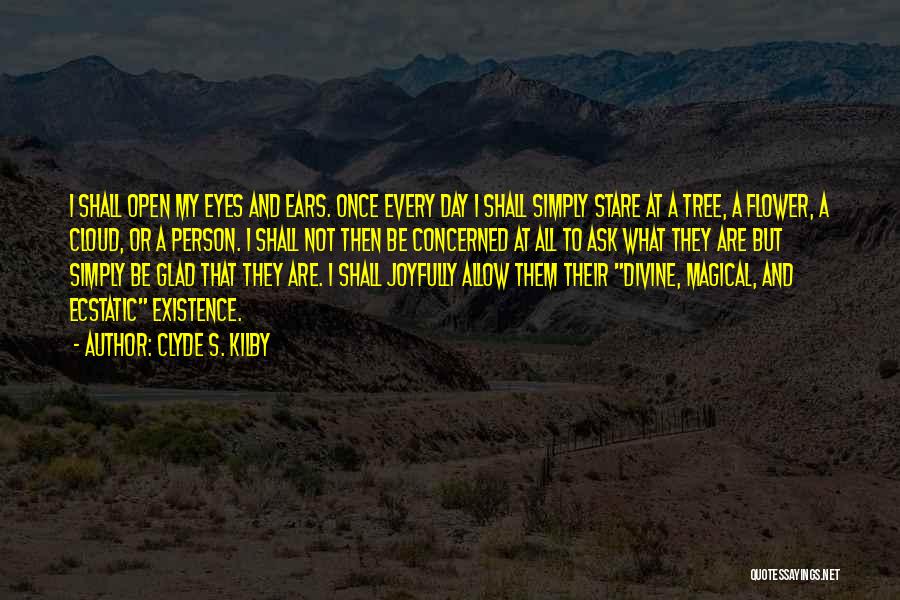 Clyde S. Kilby Quotes: I Shall Open My Eyes And Ears. Once Every Day I Shall Simply Stare At A Tree, A Flower, A