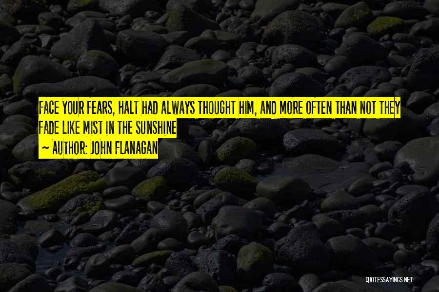 John Flanagan Quotes: Face Your Fears, Halt Had Always Thought Him, And More Often Than Not They Fade Like Mist In The Sunshine