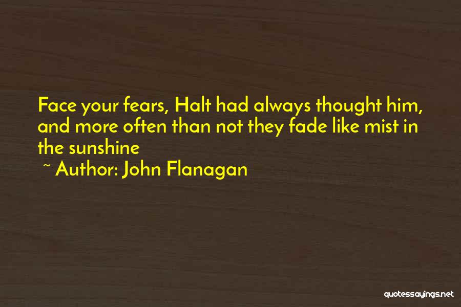 John Flanagan Quotes: Face Your Fears, Halt Had Always Thought Him, And More Often Than Not They Fade Like Mist In The Sunshine