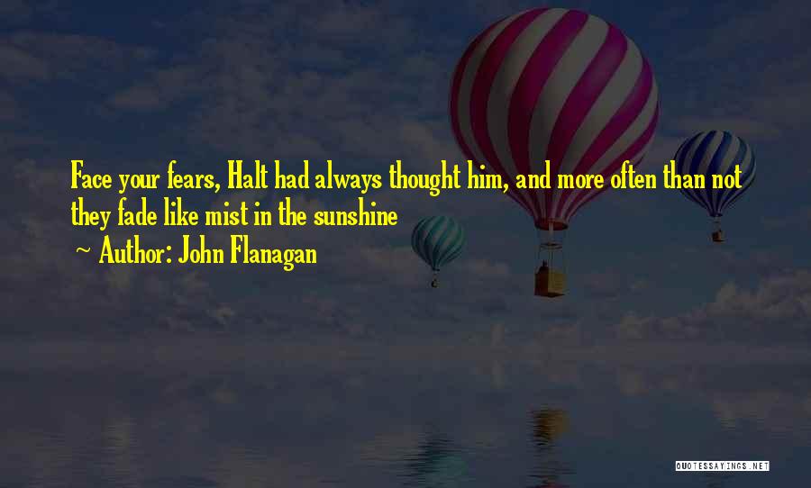 John Flanagan Quotes: Face Your Fears, Halt Had Always Thought Him, And More Often Than Not They Fade Like Mist In The Sunshine