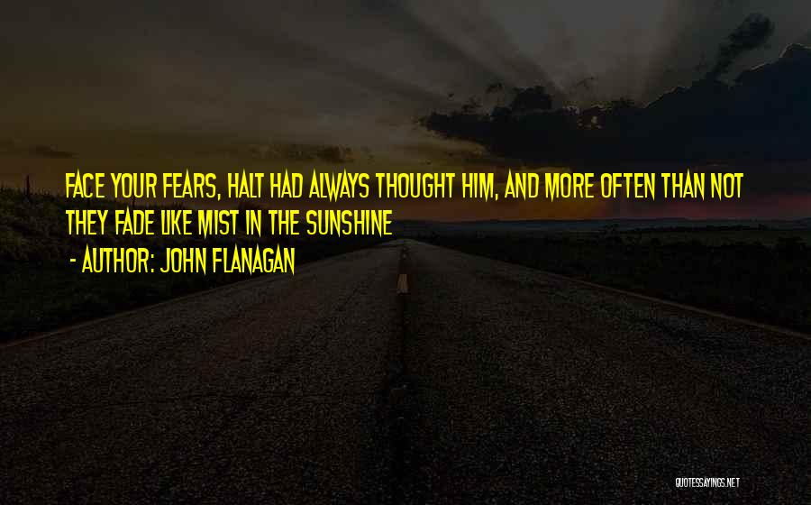 John Flanagan Quotes: Face Your Fears, Halt Had Always Thought Him, And More Often Than Not They Fade Like Mist In The Sunshine
