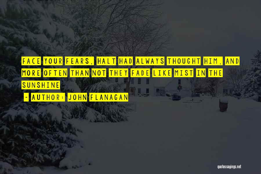 John Flanagan Quotes: Face Your Fears, Halt Had Always Thought Him, And More Often Than Not They Fade Like Mist In The Sunshine