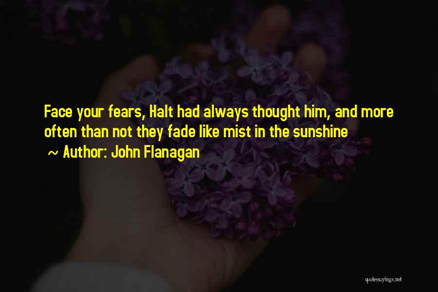 John Flanagan Quotes: Face Your Fears, Halt Had Always Thought Him, And More Often Than Not They Fade Like Mist In The Sunshine