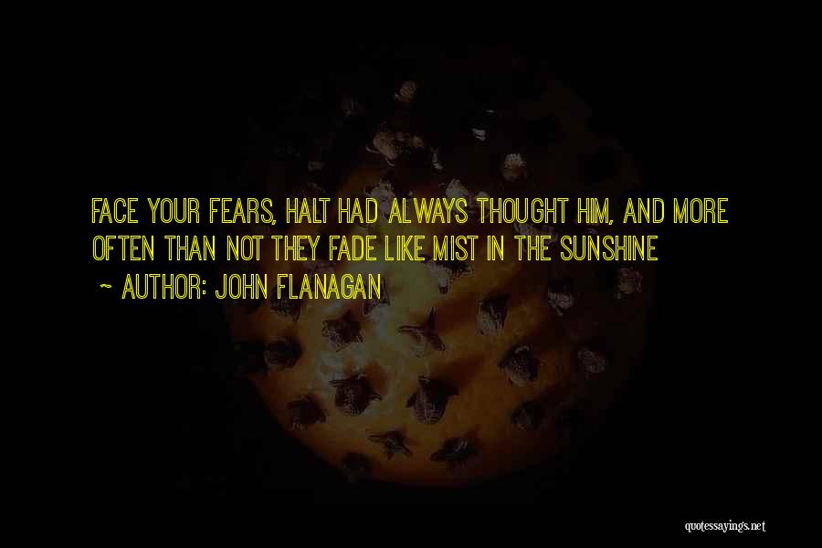 John Flanagan Quotes: Face Your Fears, Halt Had Always Thought Him, And More Often Than Not They Fade Like Mist In The Sunshine