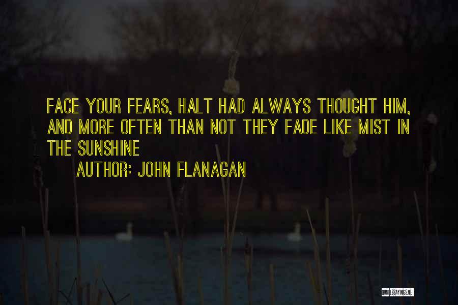 John Flanagan Quotes: Face Your Fears, Halt Had Always Thought Him, And More Often Than Not They Fade Like Mist In The Sunshine