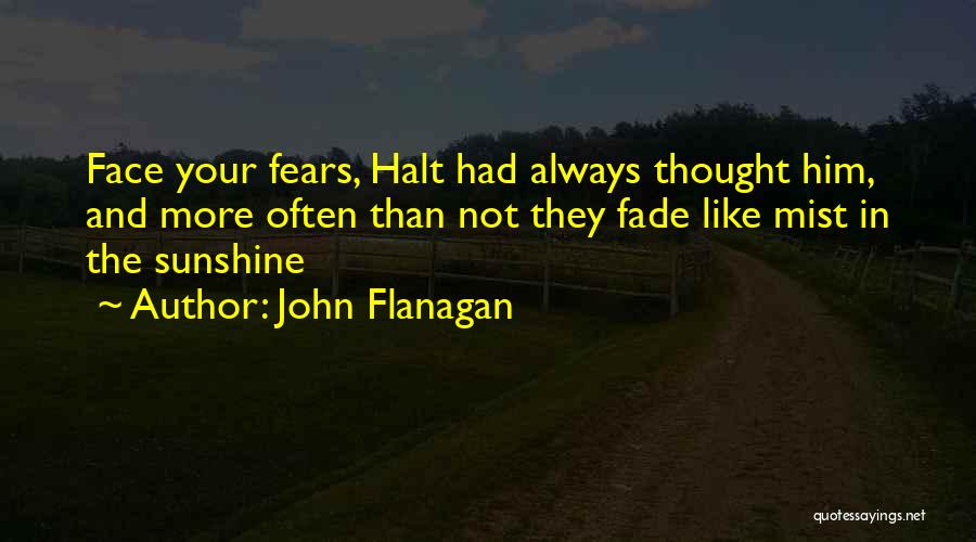 John Flanagan Quotes: Face Your Fears, Halt Had Always Thought Him, And More Often Than Not They Fade Like Mist In The Sunshine