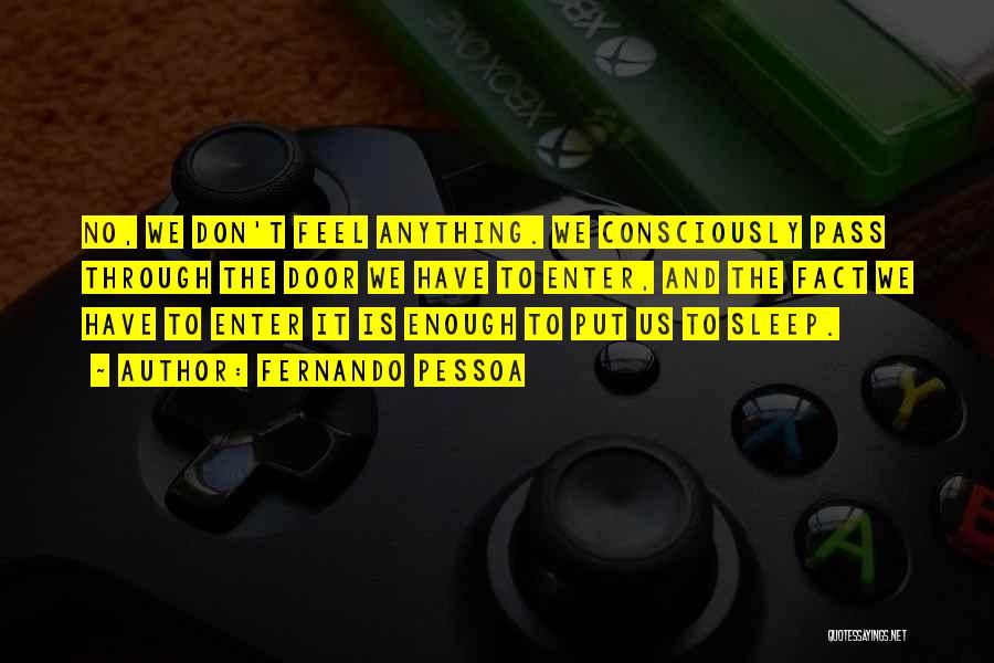 Fernando Pessoa Quotes: No, We Don't Feel Anything. We Consciously Pass Through The Door We Have To Enter, And The Fact We Have