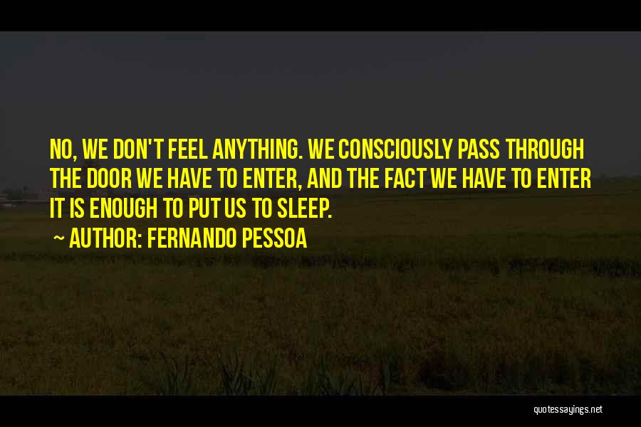 Fernando Pessoa Quotes: No, We Don't Feel Anything. We Consciously Pass Through The Door We Have To Enter, And The Fact We Have