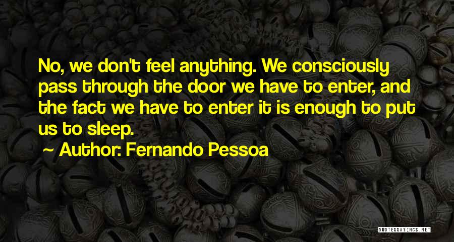 Fernando Pessoa Quotes: No, We Don't Feel Anything. We Consciously Pass Through The Door We Have To Enter, And The Fact We Have