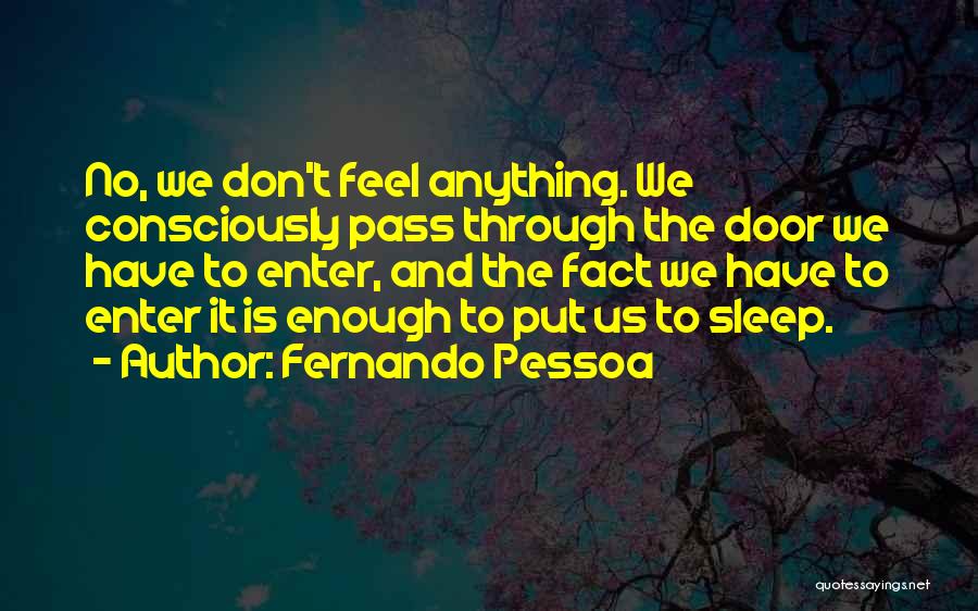 Fernando Pessoa Quotes: No, We Don't Feel Anything. We Consciously Pass Through The Door We Have To Enter, And The Fact We Have