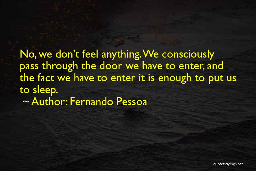 Fernando Pessoa Quotes: No, We Don't Feel Anything. We Consciously Pass Through The Door We Have To Enter, And The Fact We Have