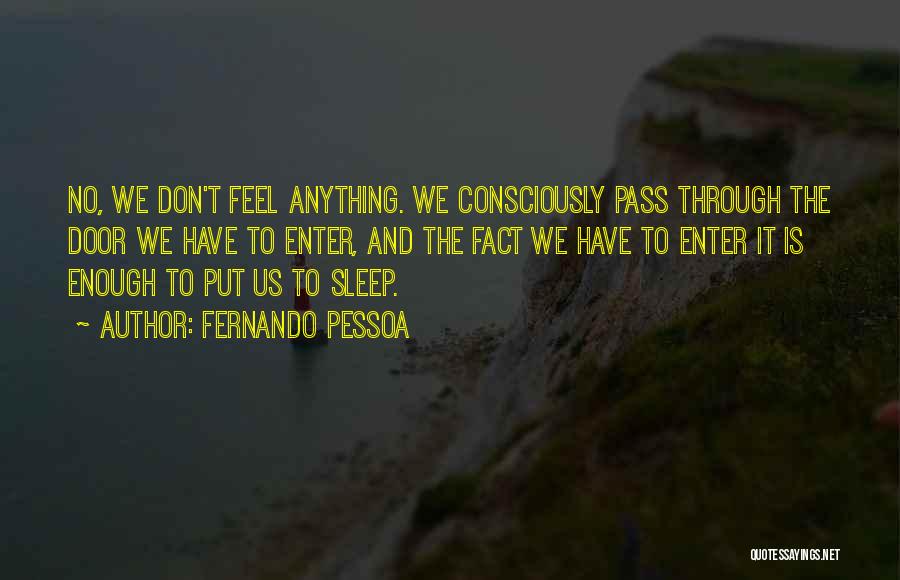 Fernando Pessoa Quotes: No, We Don't Feel Anything. We Consciously Pass Through The Door We Have To Enter, And The Fact We Have