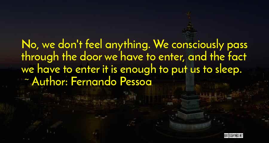 Fernando Pessoa Quotes: No, We Don't Feel Anything. We Consciously Pass Through The Door We Have To Enter, And The Fact We Have