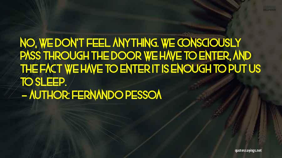 Fernando Pessoa Quotes: No, We Don't Feel Anything. We Consciously Pass Through The Door We Have To Enter, And The Fact We Have