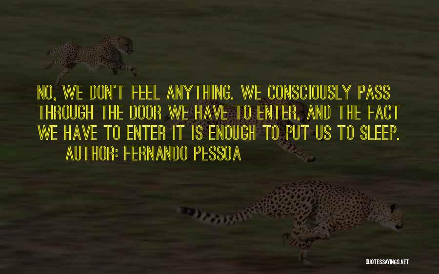 Fernando Pessoa Quotes: No, We Don't Feel Anything. We Consciously Pass Through The Door We Have To Enter, And The Fact We Have