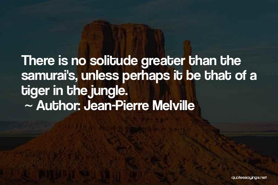 Jean-Pierre Melville Quotes: There Is No Solitude Greater Than The Samurai's, Unless Perhaps It Be That Of A Tiger In The Jungle.